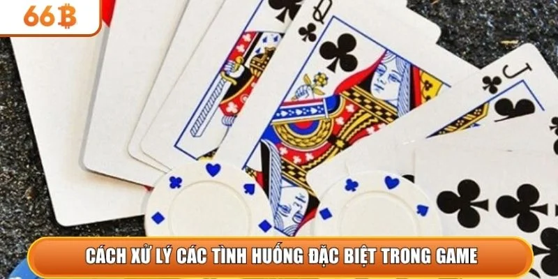 Cách xử lý các tình huống đặc biệt trong game