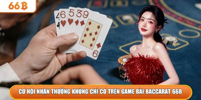 Cơ hội nhận thưởng khủng chỉ có trên game bài Baccarat 66B 