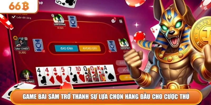 Game bài sâm trở thành sự lựa chọn hàng đầu cho cược thủ