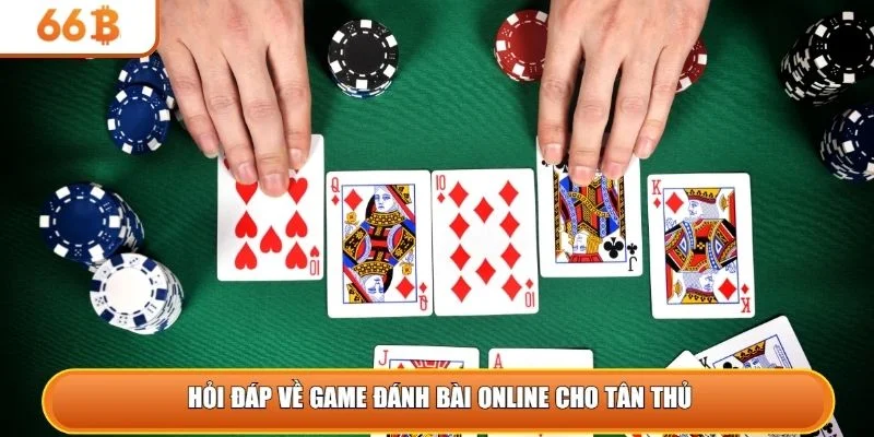 Hỏi đáp về game đánh bài online cho tân thủ