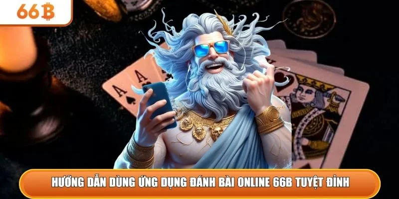 Hướng dẫn dùng ứng dụng đánh bài online 66B tuyệt đỉnh