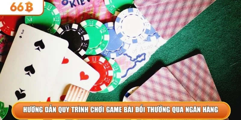 Hướng dẫn quy trình chơi game bài đổi thưởng qua ngân hàng 