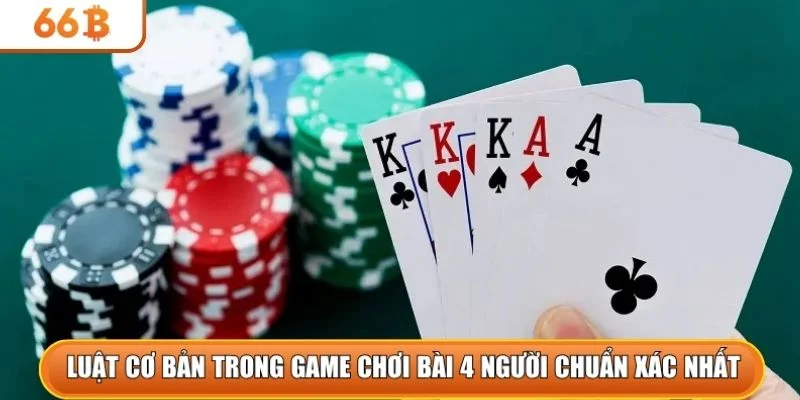 Luật cơ bản trong game chơi bài 4 người chuẩn xác nhất