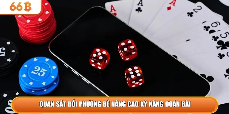 Quan sát đối phương để nâng cao kỹ năng đoán bài