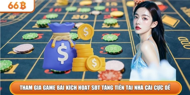 Tham gia game bài kích hoạt sđt tặng tiền tại nhà cái cực dễ 