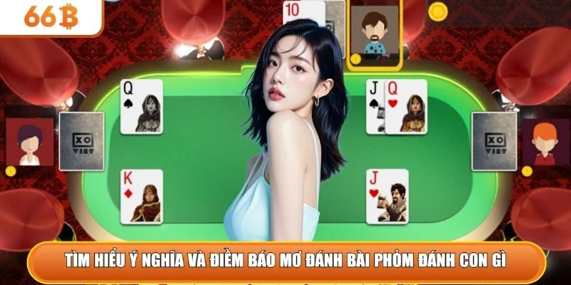 Tìm hiểu ý nghĩa và điềm báo mơ đánh bài phỏm đánh con gì 