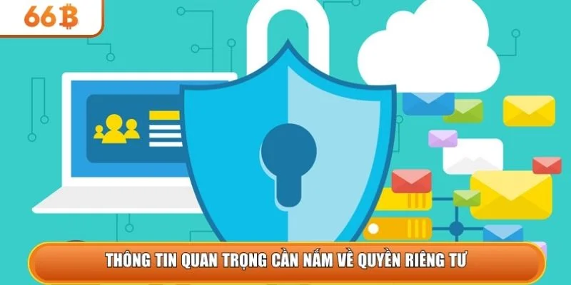 Thông tin quan trọng cần nắm về quyền riêng tư 