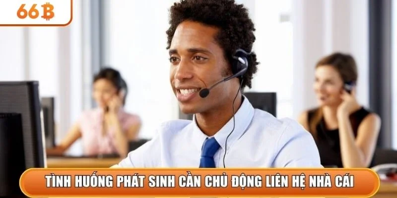 Tình huống phát sinh cần chủ động liên hệ nhà cái